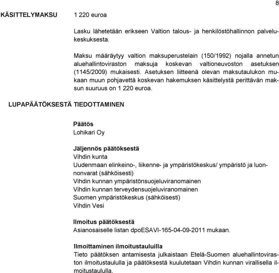 Asetuksen liitteenä olevan maksutaulukon mukaan muun pohjavettä koskevan hakemuksen käsittelystä perittävän maksun suuruus on 1 220 euroa.