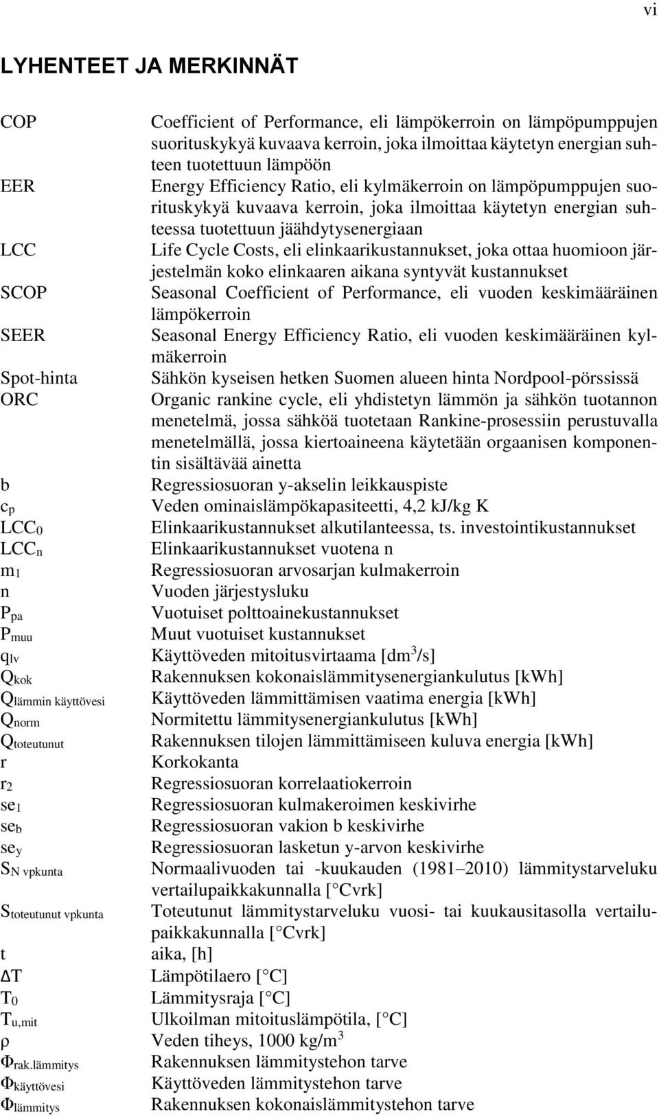 kylmäkerroin on lämpöpumppujen suorituskykyä kuvaava kerroin, joka ilmoittaa käytetyn energian suhteessa tuotettuun jäähdytysenergiaan Life Cycle Costs, eli elinkaarikustannukset, joka ottaa huomioon