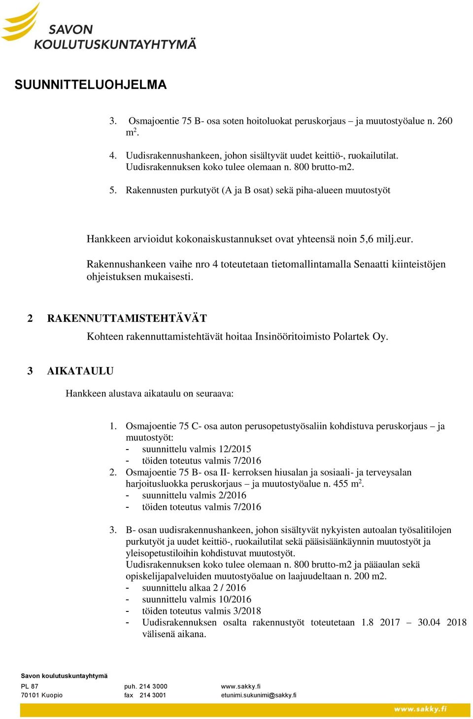 Rakennushankeen vaihe nro 4 toteutetaan tietomallintamalla Senaatti kiinteistöjen ohjeistuksen mukaisesti. 2 RAKENNUTTAMISTEHTÄVÄT Kohteen rakennuttamistehtävät hoitaa Insinööritoimisto Polartek Oy.