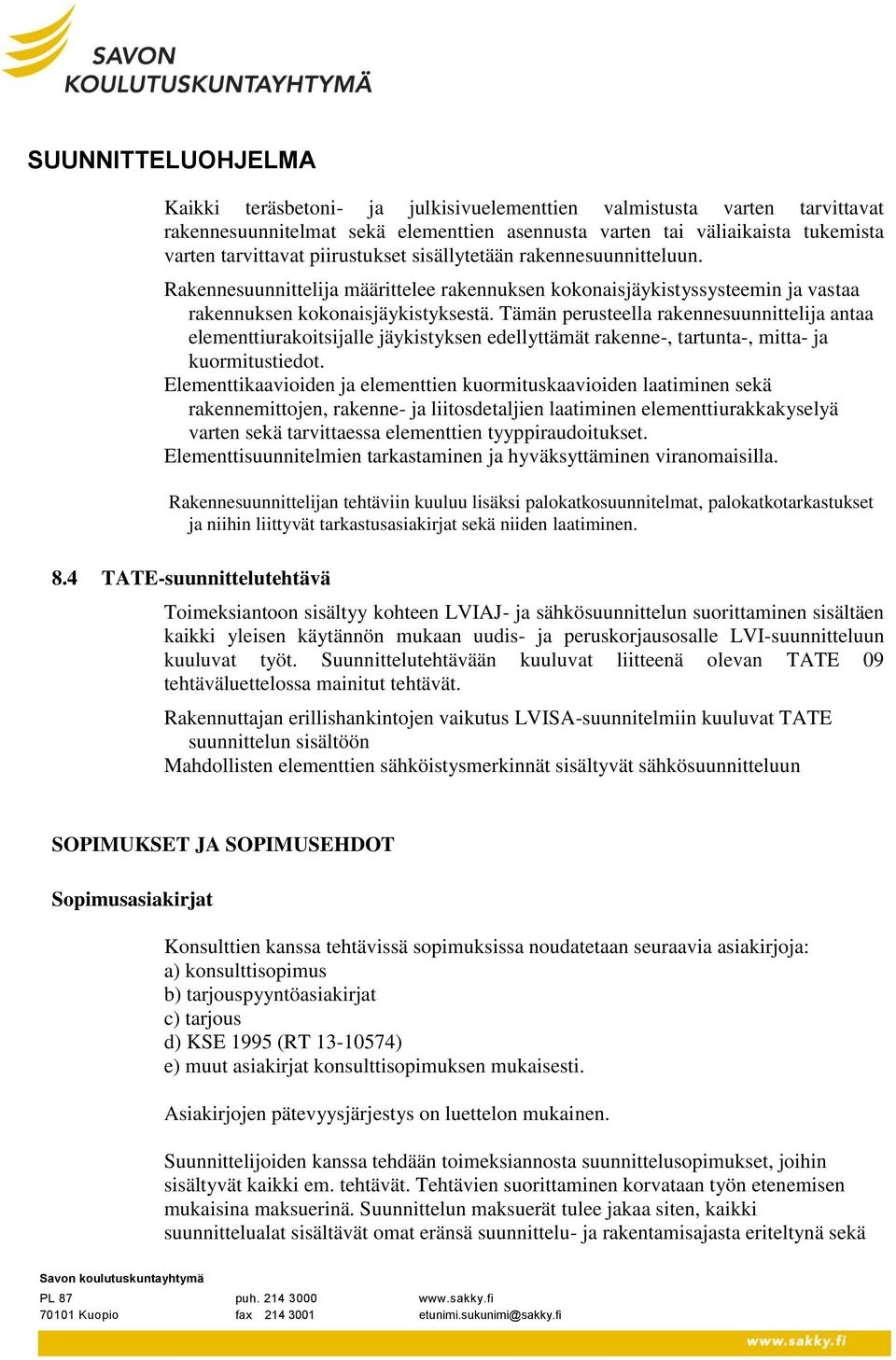 Tämän perusteella rakennesuunnittelija antaa elementtiurakoitsijalle jäykistyksen edellyttämät rakenne-, tartunta-, mitta- ja kuormitustiedot.