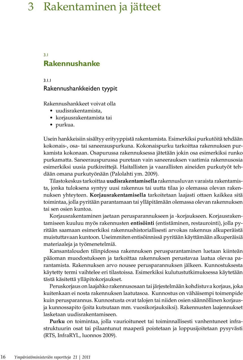 Osapurussa rakennuksessa jätetään jokin osa esimerkiksi runko purkamatta. Saneerauspurussa puretaan vain saneerauksen vaatimia rakennusosia esimerkiksi uusia putkireittejä.