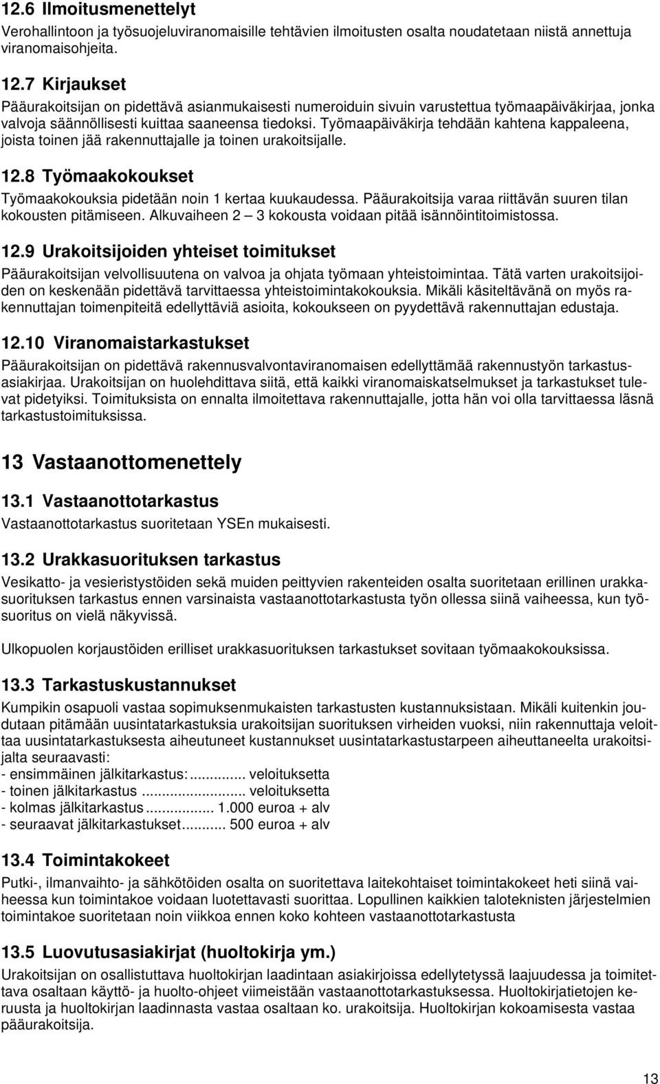 Työmaapäiväkirja tehdään kahtena kappaleena, joista toinen jää rakennuttajalle ja toinen urakoitsijalle. 12.8 Työmaakokoukset Työmaakokouksia pidetään noin 1 kertaa kuukaudessa.