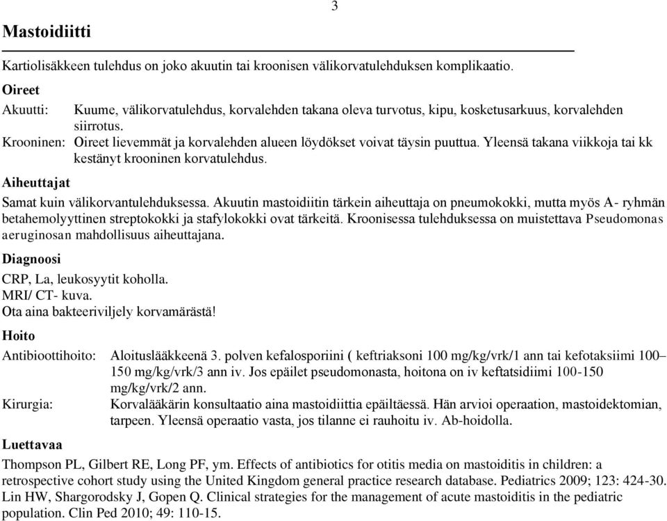 Krooninen: Oireet lievemmät ja korvalehden alueen löydökset voivat täysin puuttua. Yleensä takana viikkoja tai kk kestänyt krooninen korvatulehdus. Aiheuttajat Samat kuin välikorvantulehduksessa.