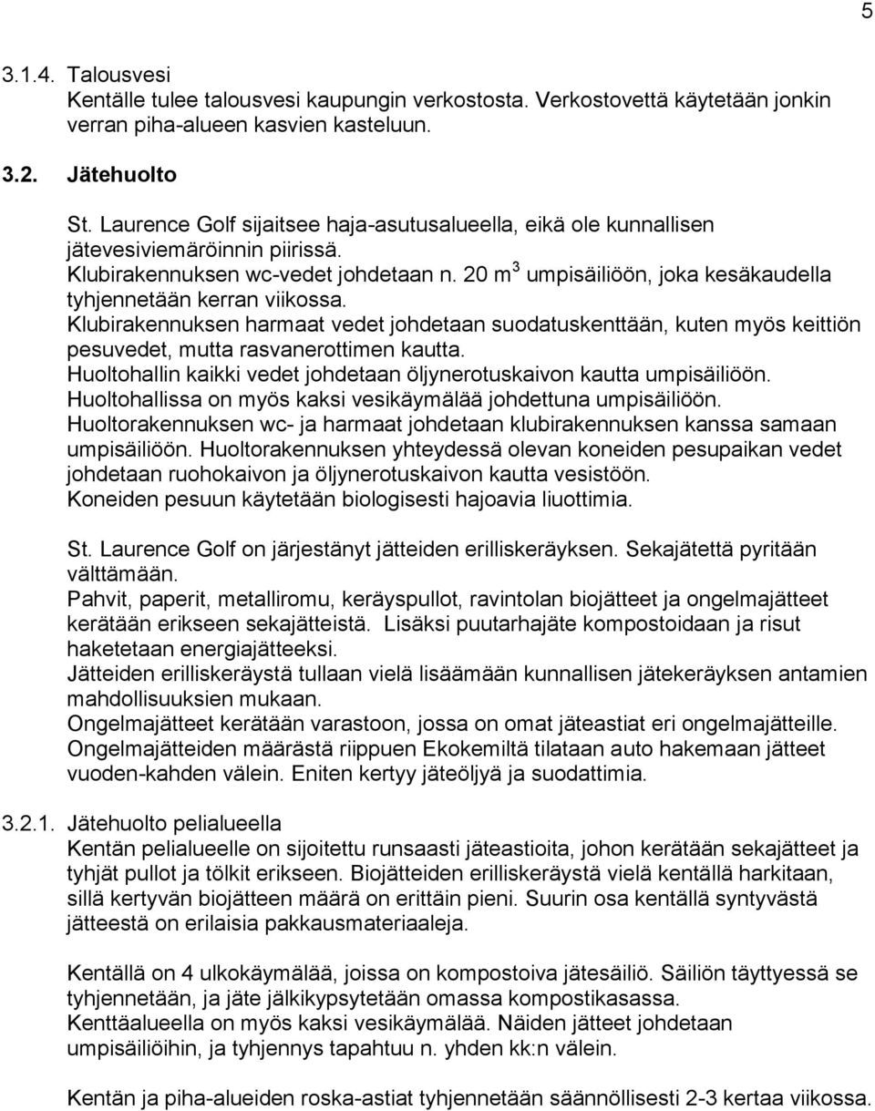 20 m 3 umpisäiliöön, joka kesäkaudella tyhjennetään kerran viikossa. Klubirakennuksen harmaat vedet johdetaan suodatuskenttään, kuten myös keittiön pesuvedet, mutta rasvanerottimen kautta.