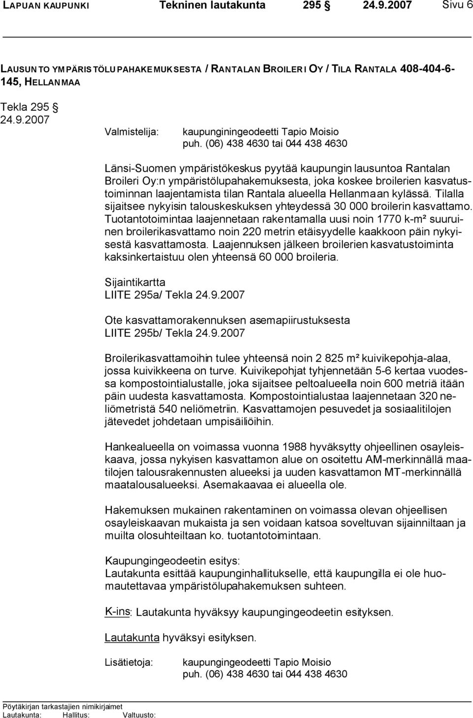 (06) 438 4630 tai 044 438 4630 Länsi-Suomen ympäristökeskus pyytää kaupungin lausuntoa Rantalan Broileri Oy:n ympäristölupahakemuksesta, joka koskee broilerien kasvatustoiminnan laajentamista tilan