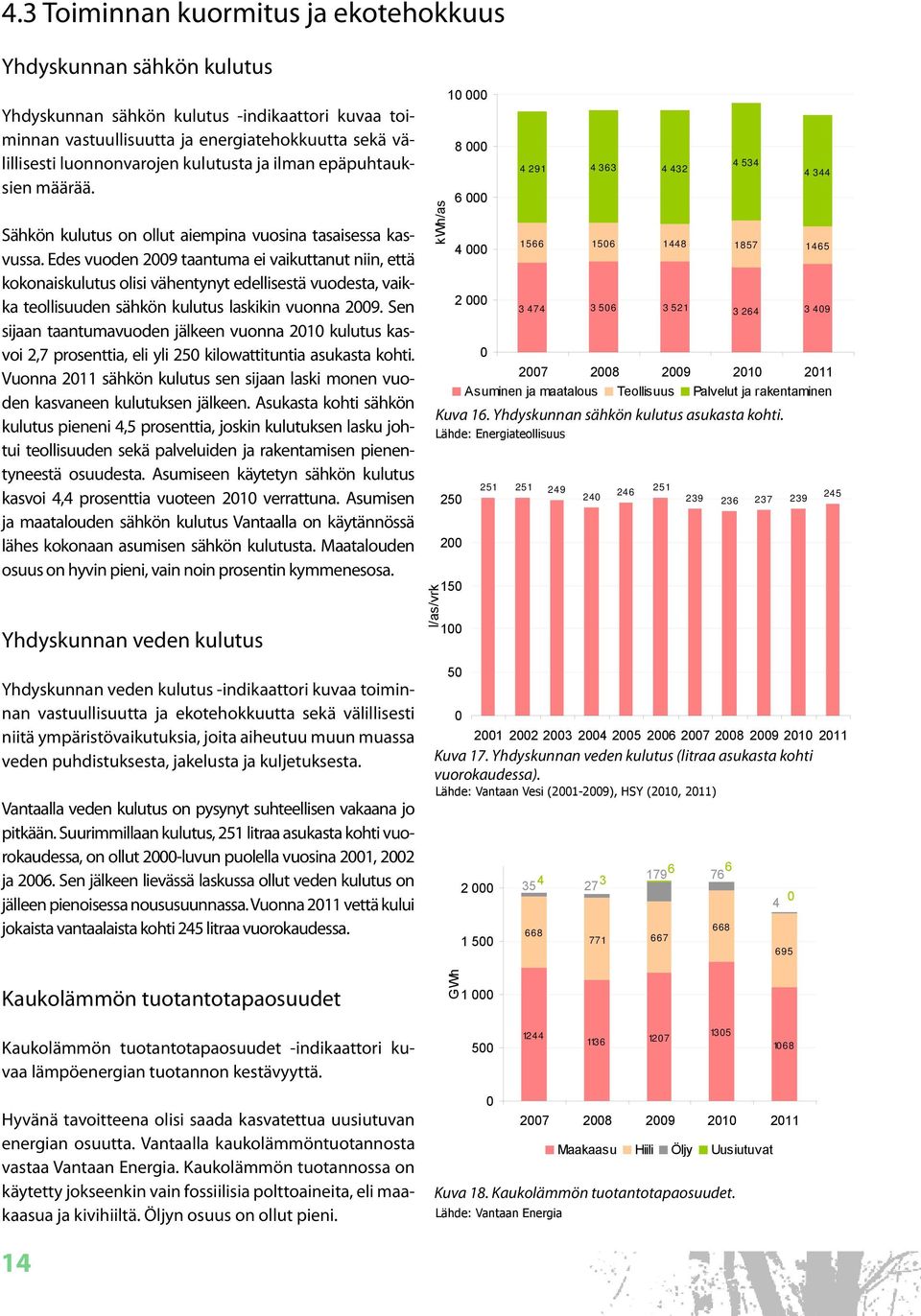 Edes vuoden 29 taantuma ei vaikuttanut niin, että kokonaiskulutus olisi vähentynyt edellisestä vuodesta, vaikka teollisuuden sähkön kulutus laskikin vuonna 29.