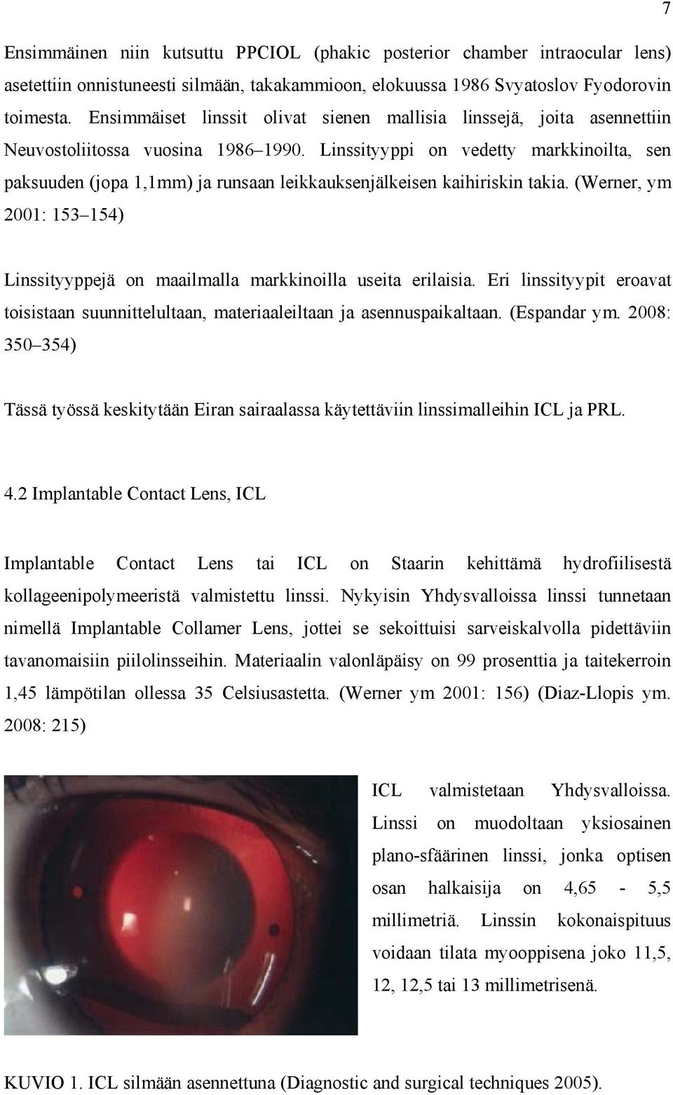 Linssityyppi on vedetty markkinoilta, sen paksuuden (jopa 1,1mm) ja runsaan leikkauksenjälkeisen kaihiriskin takia.