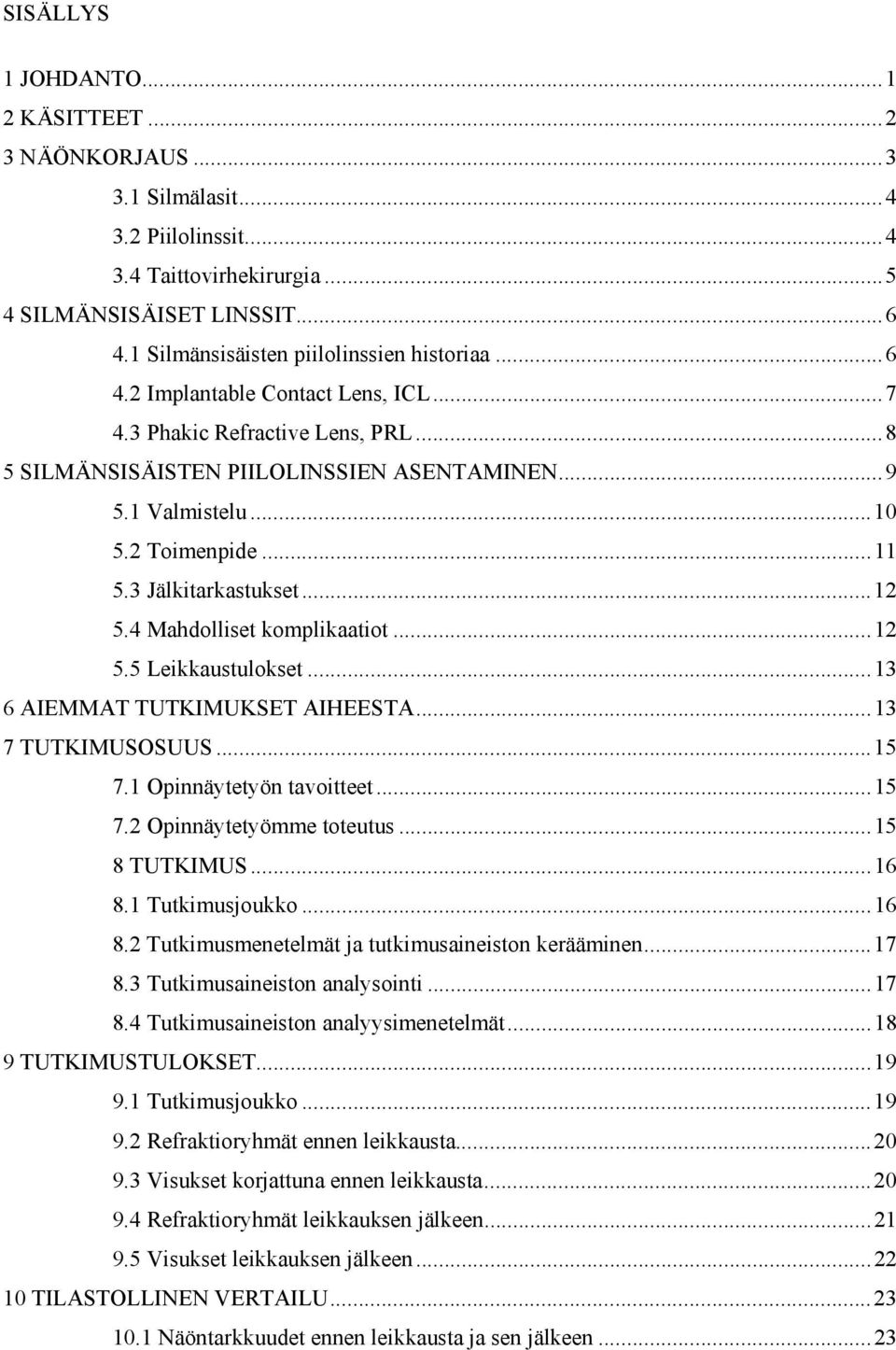 4 Mahdolliset komplikaatiot...12 5.5 Leikkaustulokset...13 6 AIEMMAT TUTKIMUKSET AIHEESTA...13 7 TUTKIMUSOSUUS...15 7.1 Opinnäytetyön tavoitteet...15 7.2 Opinnäytetyömme toteutus...15 8 TUTKIMUS...16 8.