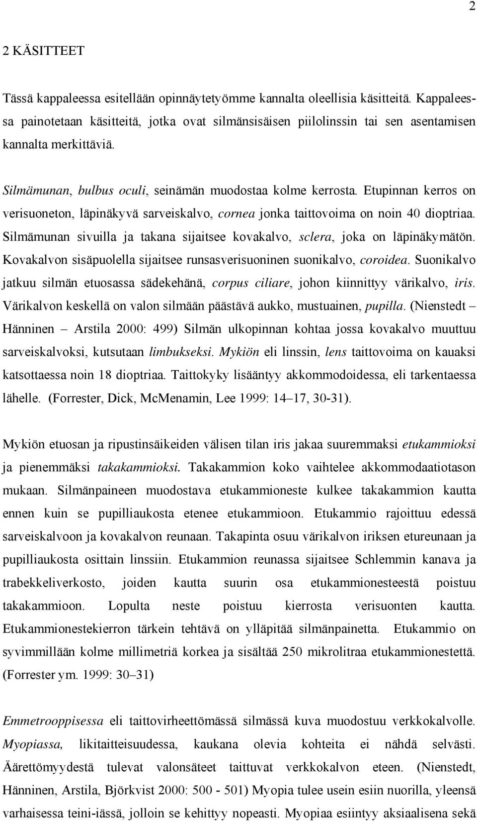 Etupinnan kerros on verisuoneton, läpinäkyvä sarveiskalvo, cornea jonka taittovoima on noin 40 dioptriaa. Silmämunan sivuilla ja takana sijaitsee kovakalvo, sclera, joka on läpinäkymätön.