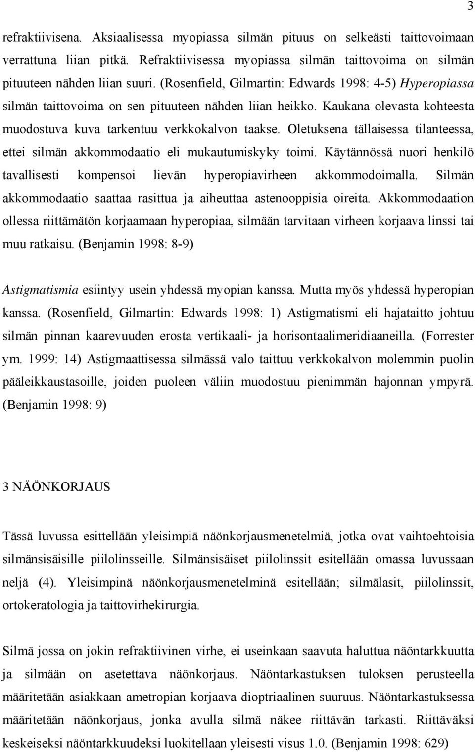 Oletuksena tällaisessa tilanteessa, ettei silmän akkommodaatio eli mukautumiskyky toimi. Käytännössä nuori henkilö tavallisesti kompensoi lievän hyperopiavirheen akkommodoimalla.