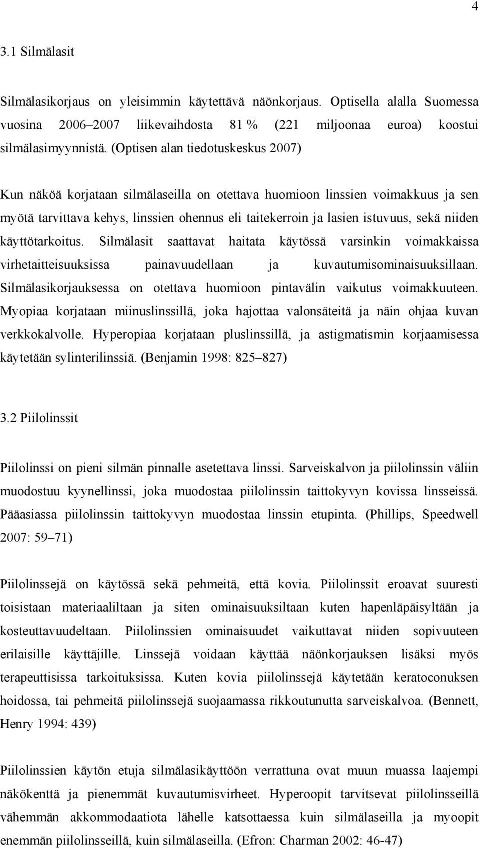 niiden käyttötarkoitus. Silmälasit saattavat haitata käytössä varsinkin voimakkaissa virhetaitteisuuksissa painavuudellaan ja kuvautumisominaisuuksillaan.