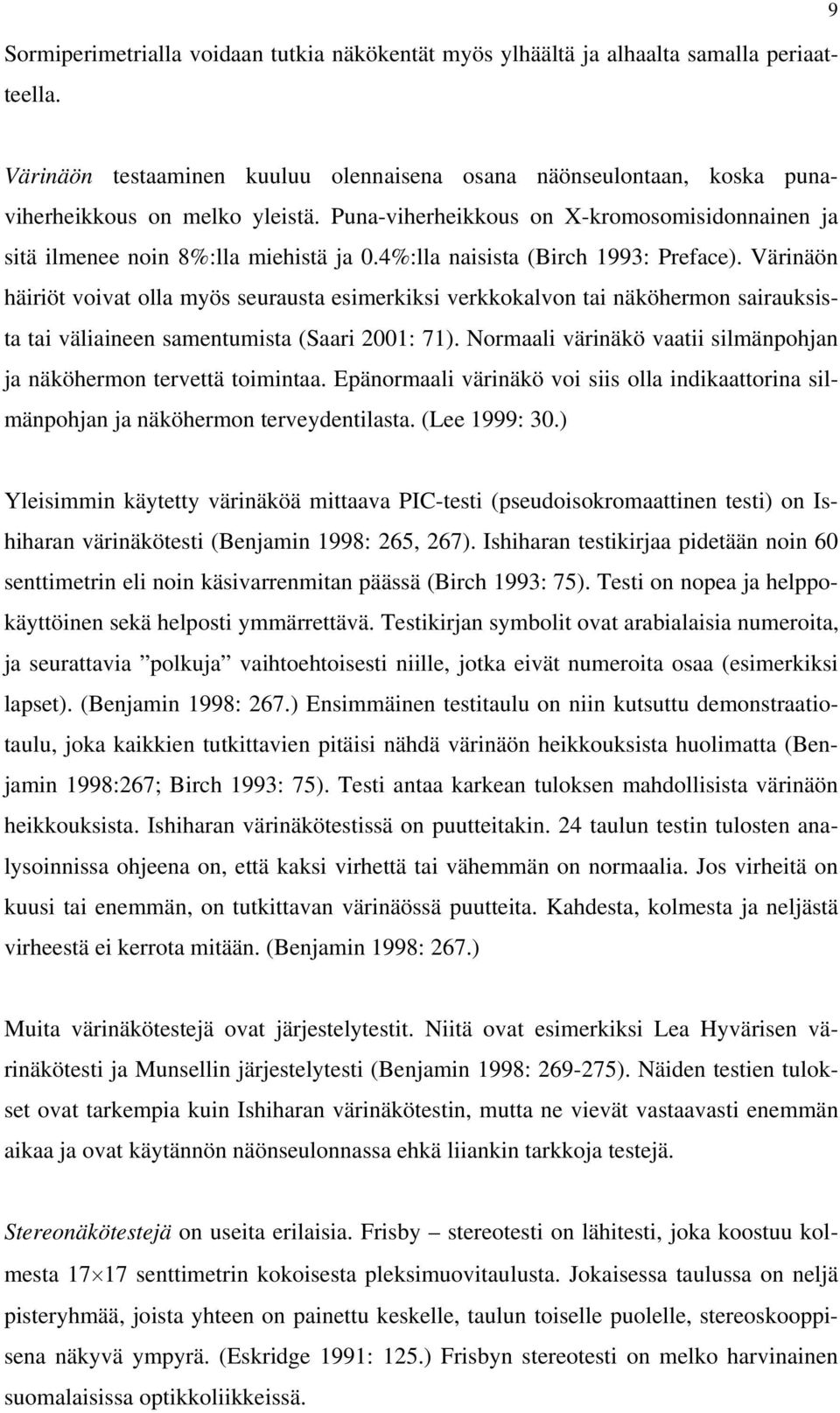 Värinäön häiriöt voivat olla myös seurausta esimerkiksi verkkokalvon tai näköhermon sairauksista tai väliaineen samentumista (Saari 2001: 71).