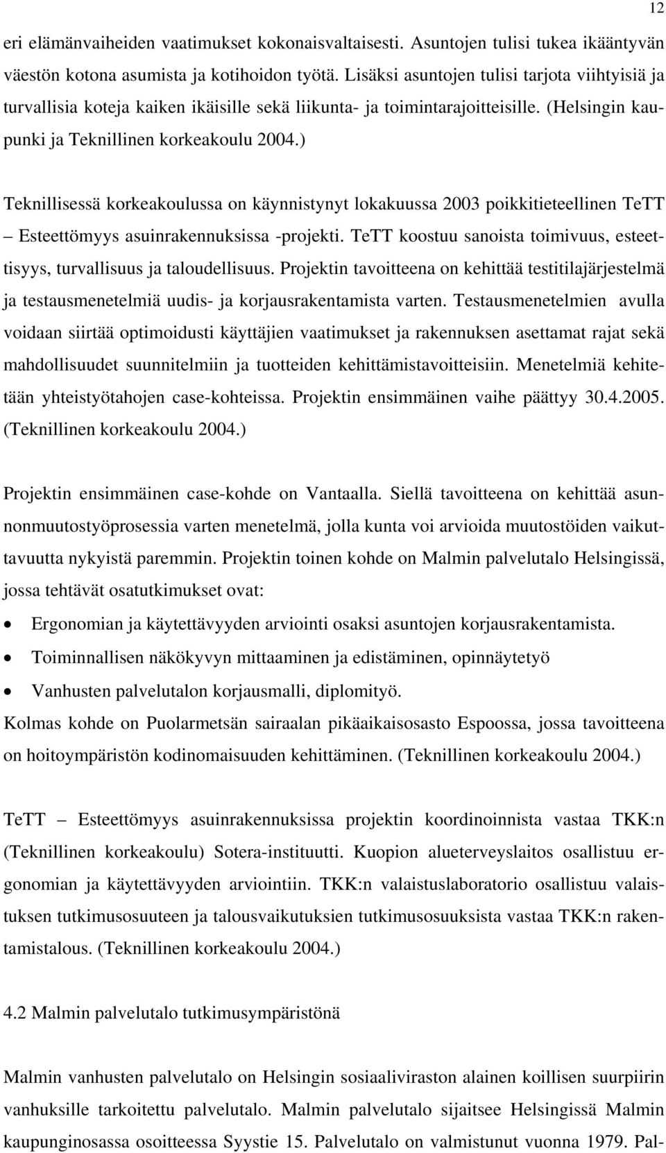 ) Teknillisessä korkeakoulussa on käynnistynyt lokakuussa 2003 poikkitieteellinen TeTT Esteettömyys asuinrakennuksissa -projekti.