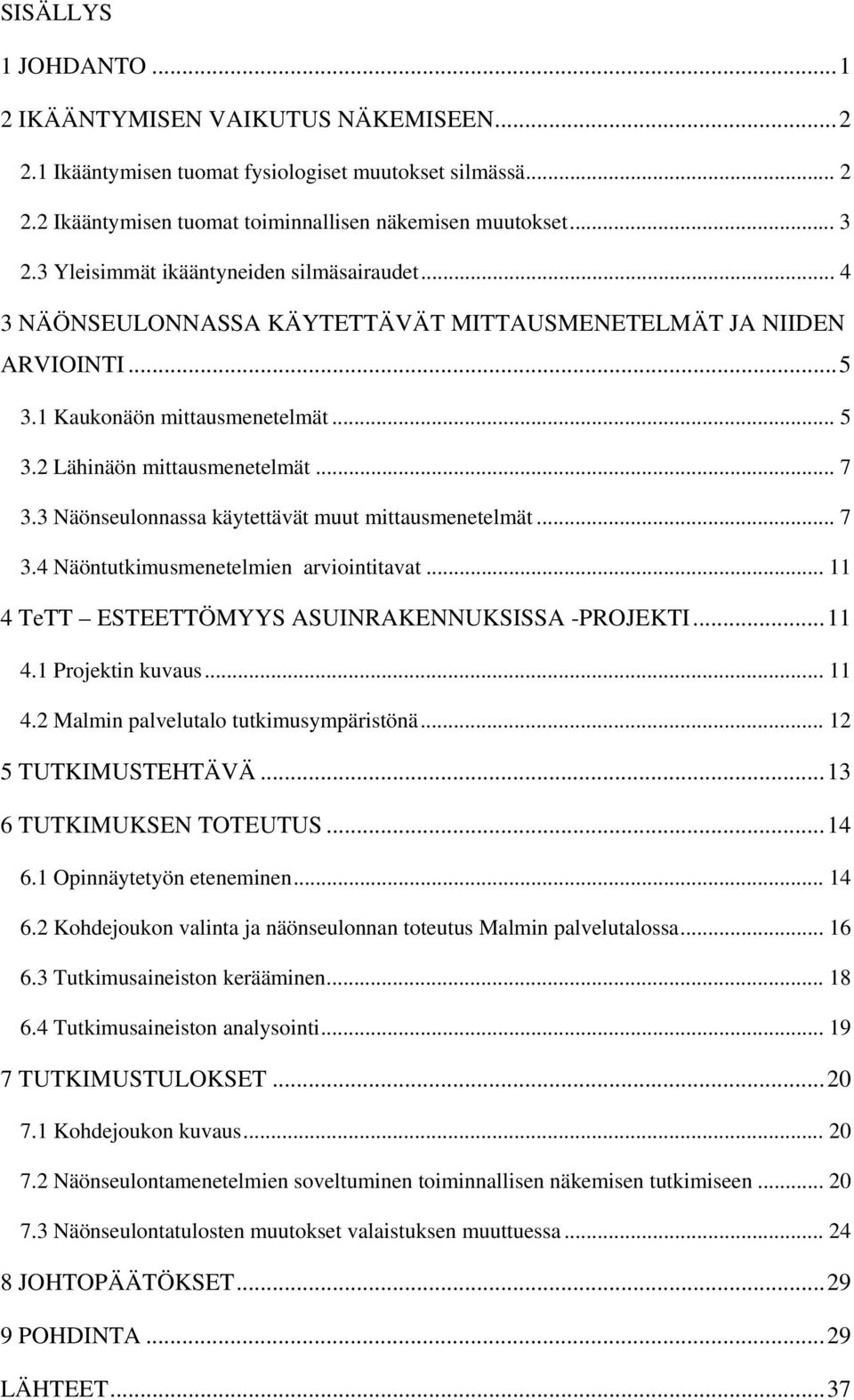 3 Näönseulonnassa käytettävät muut mittausmenetelmät... 7 3.4 Näöntutkimusmenetelmien arviointitavat... 11 4 TeTT ESTEETTÖMYYS ASUINRAKENNUKSISSA -PROJEKTI...11 4.1 Projektin kuvaus... 11 4.2 Malmin palvelutalo tutkimusympäristönä.