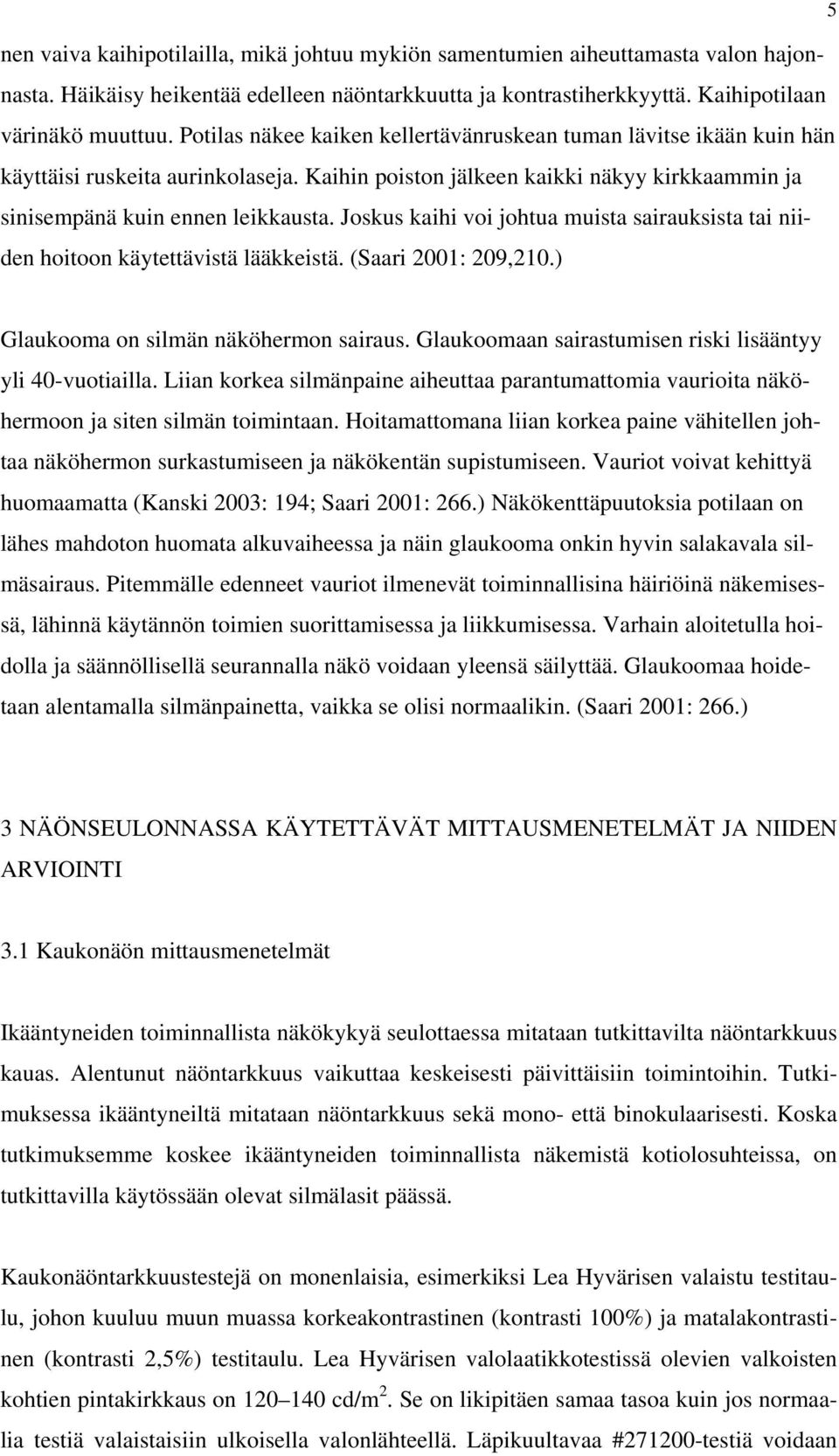 Joskus kaihi voi johtua muista sairauksista tai niiden hoitoon käytettävistä lääkkeistä. (Saari 2001: 209,210.) Glaukooma on silmän näköhermon sairaus.