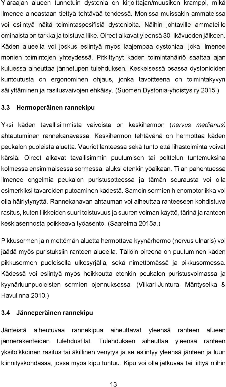 Käden alueella voi joskus esiintyä myös laajempaa dystoniaa, joka ilmenee monien toimintojen yhteydessä. Pitkittynyt käden toimintahäiriö saattaa ajan kuluessa aiheuttaa jännetupen tulehduksen.