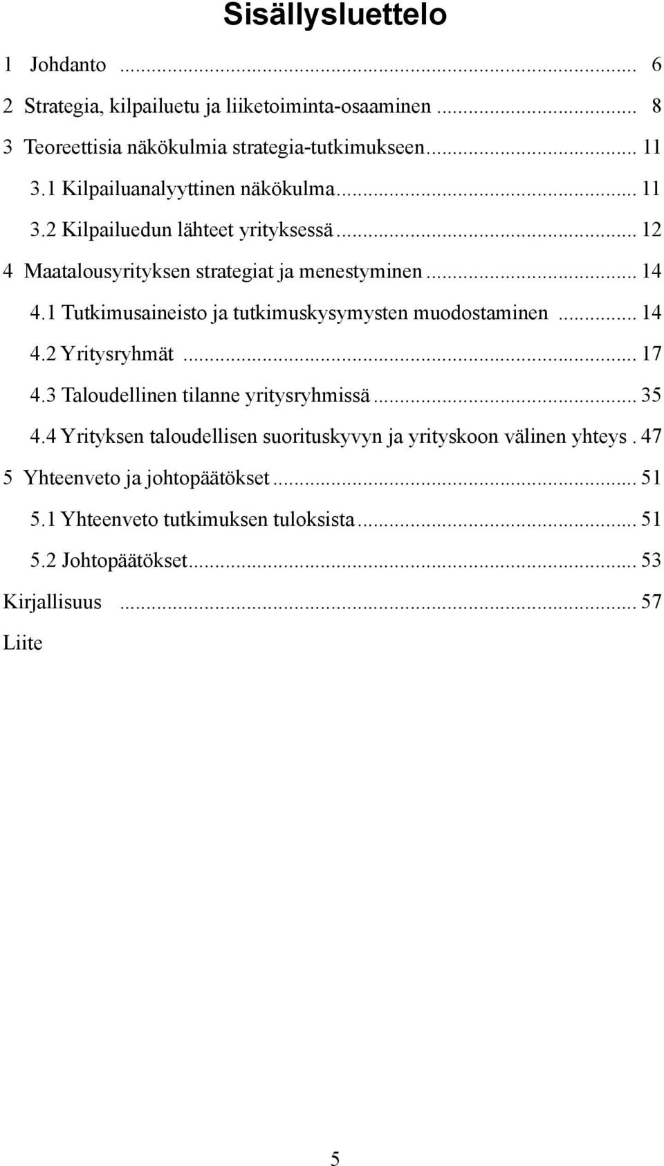 1 Tutkimusaineisto ja tutkimuskysymysten muodostaminen... 14 4.2 Yritysryhmät... 17 4.3 Taloudellinen tilanne yritysryhmissä... 35 4.