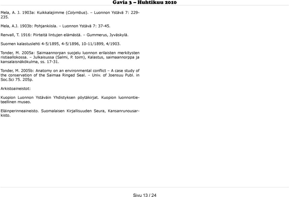 toim), Kalastus, saimaannorppa ja kansalaisnäkökulma, ss. 17-31. Tonder, M. 2005b: Anatomy on an environmental conflict A case study of the conservation of the Saimaa Ringed Seal. Univ.
