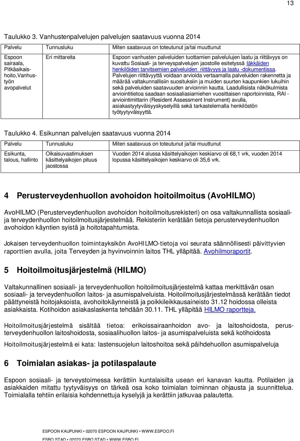 vanhusten palveluiden tuottamien palvelulujen laatu ja riittävyys on kuvattu Sosiaali- ja terveyspalvelujen jaostolle esitetyssä Iäkkäiden henkilöiden tarvitsemien palveluiden riittävyys ja laatu