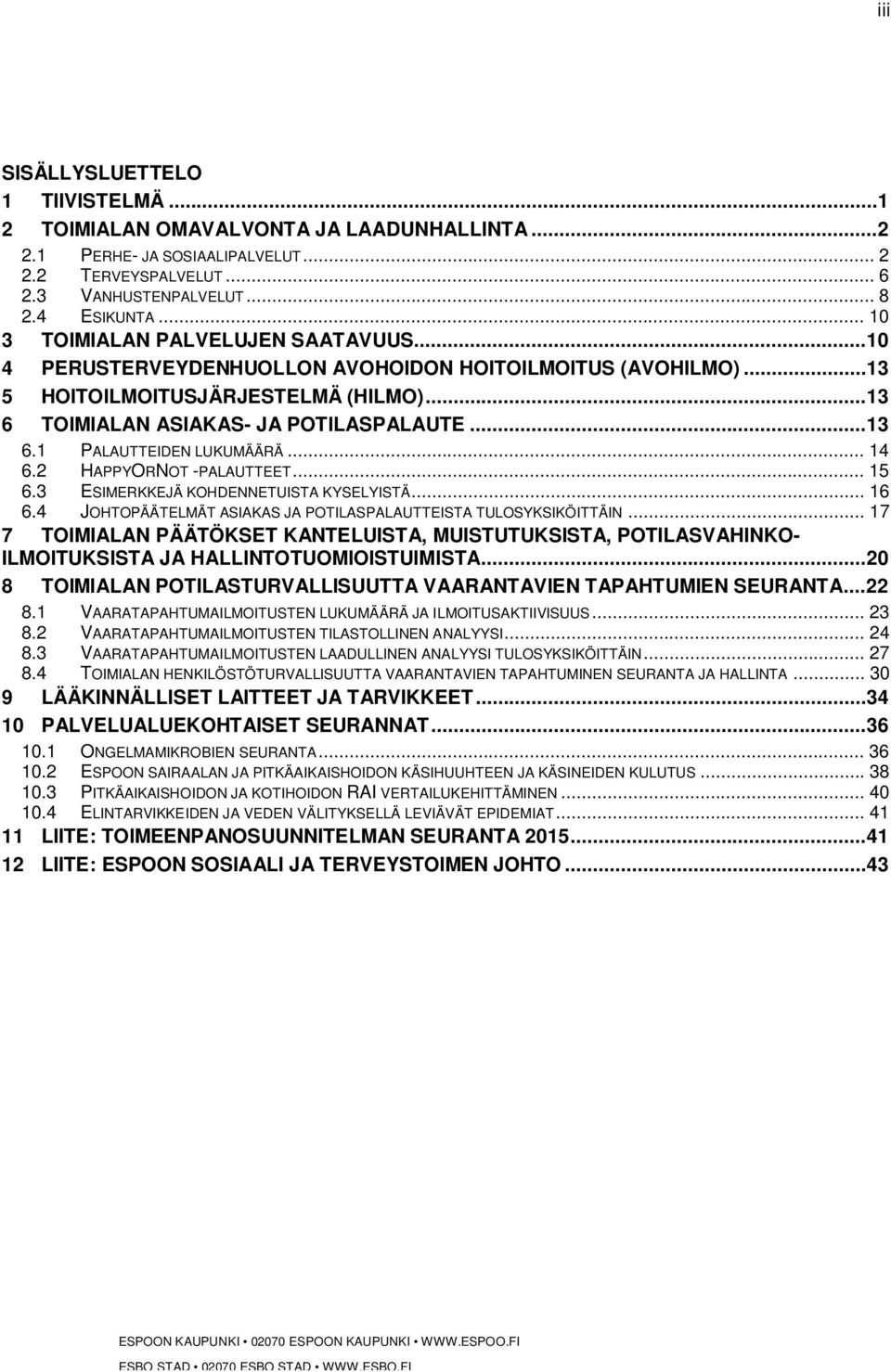 .. 14 6.2 HAPPYORNOT -PALAUTTEET... 15 6.3 ESIMERKKEJÄ KOHDENNETUISTA KYSELYISTÄ... 16 6.4 JOHTOPÄÄTELMÄT ASIAKAS JA POTILASPALAUTTEISTA TULOSYKSIKÖITTÄIN.