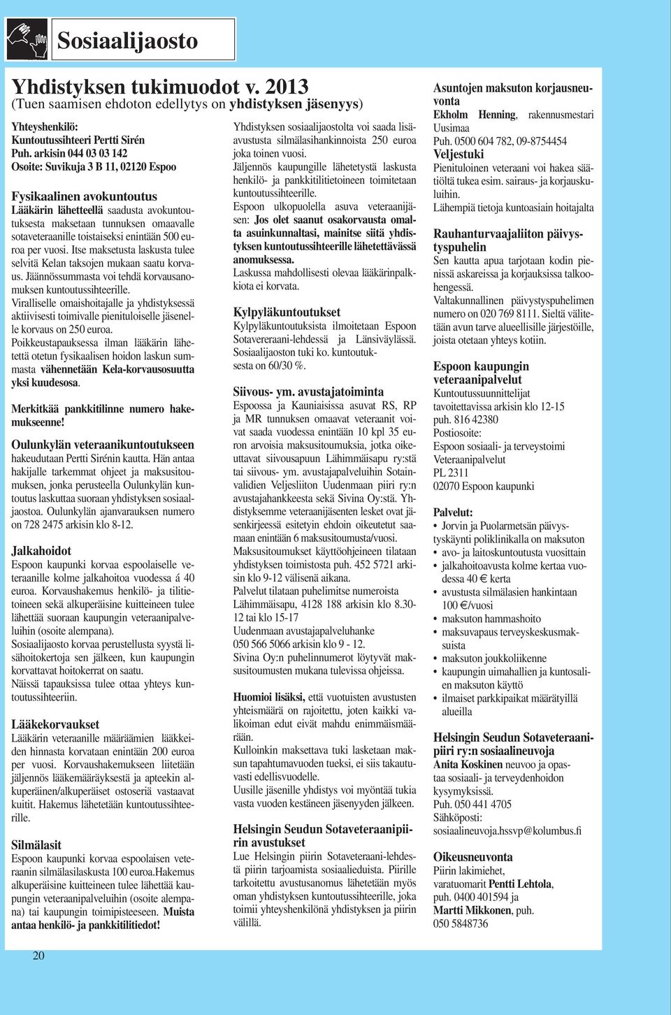 enintään 500 euroa per vuosi. Itse maksetusta laskusta tulee selvitä Kelan taksojen mukaan saatu korvaus. Jäännössummasta voi tehdä korvausanomuksen kuntoutussihteerille.