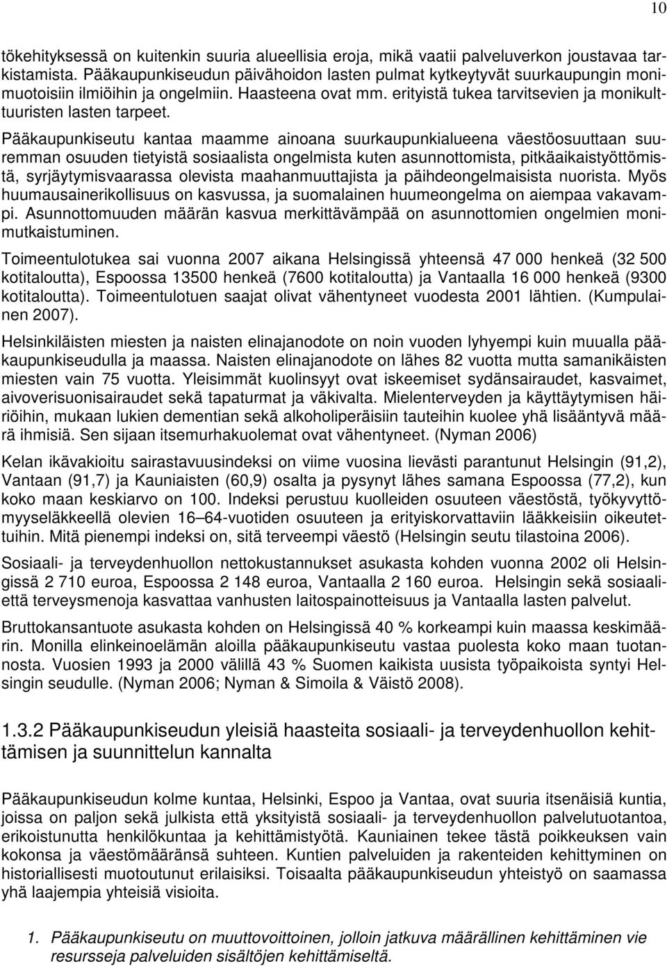 Pääkaupunkiseutu kantaa maamme ainoana suurkaupunkialueena väestöosuuttaan suuremman osuuden tietyistä sosiaalista ongelmista kuten asunnottomista, pitkäaikaistyöttömistä, syrjäytymisvaarassa