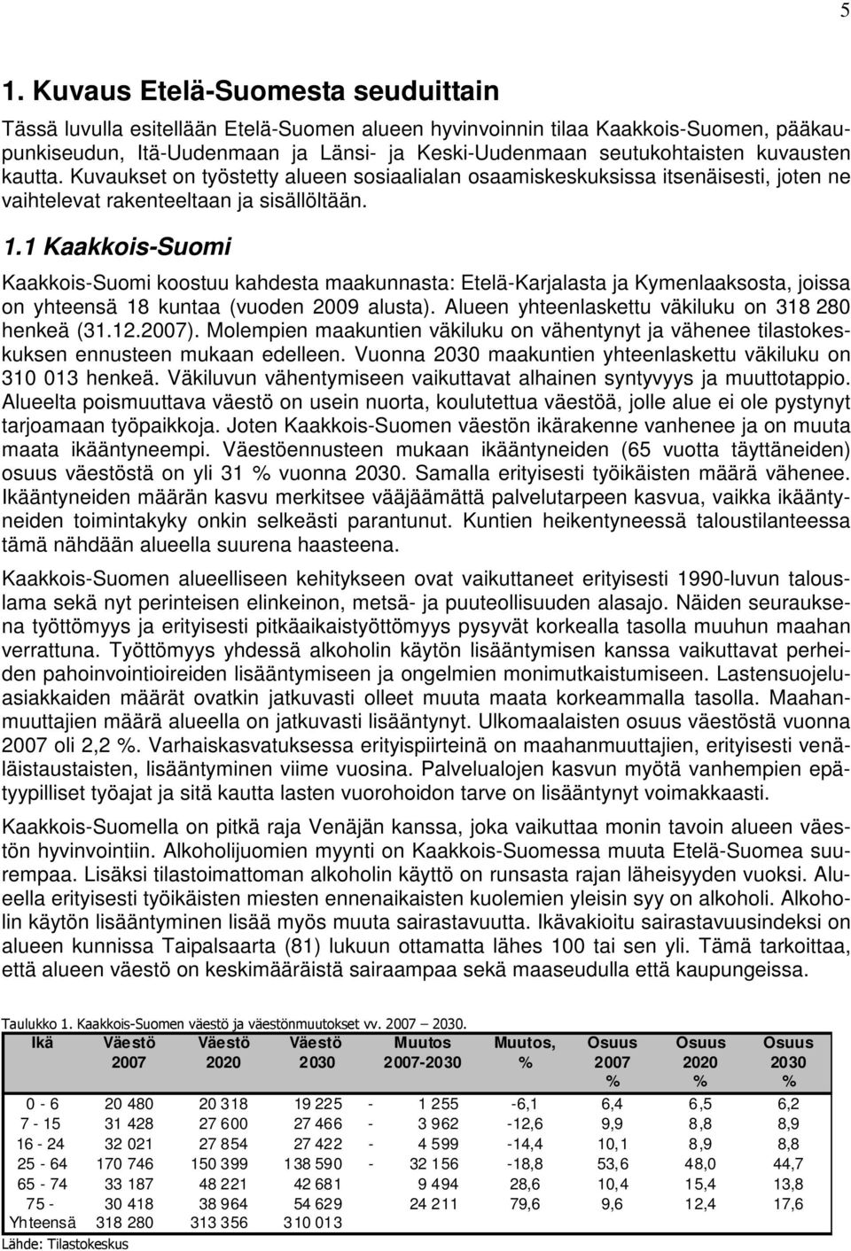 1 Kaakkois-Suomi Kaakkois-Suomi koostuu kahdesta maakunnasta: Etelä-Karjalasta ja Kymenlaaksosta, joissa on yhteensä 18 kuntaa (vuoden 9 alusta). Alueen yhteenlaskettu väkiluku on 318 8 henkeä (31.1.7).