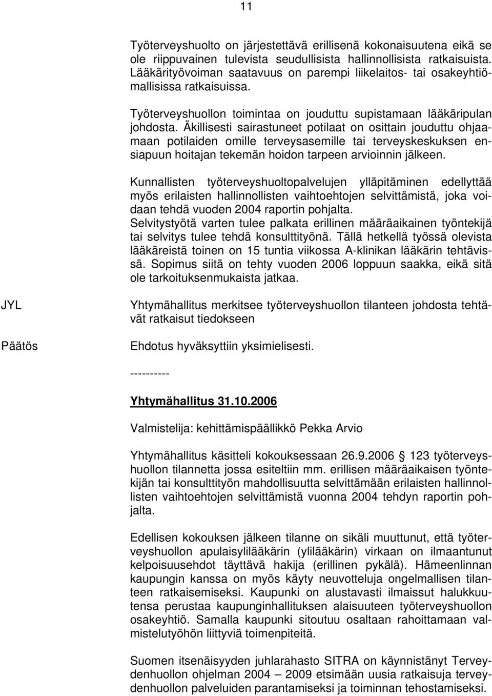 Äkillisesti sairastuneet potilaat on osittain jouduttu ohjaamaan potilaiden omille terveysasemille tai terveyskeskuksen ensiapuun hoitajan tekemän hoidon tarpeen arvioinnin jälkeen.