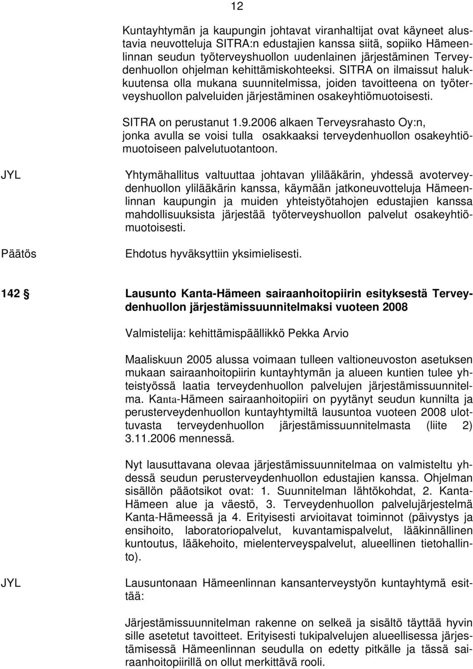 SITRA on perustanut 1.9.2006 alkaen Terveysrahasto Oy:n, jonka avulla se voisi tulla osakkaaksi terveydenhuollon osakeyhtiömuotoiseen palvelutuotantoon.