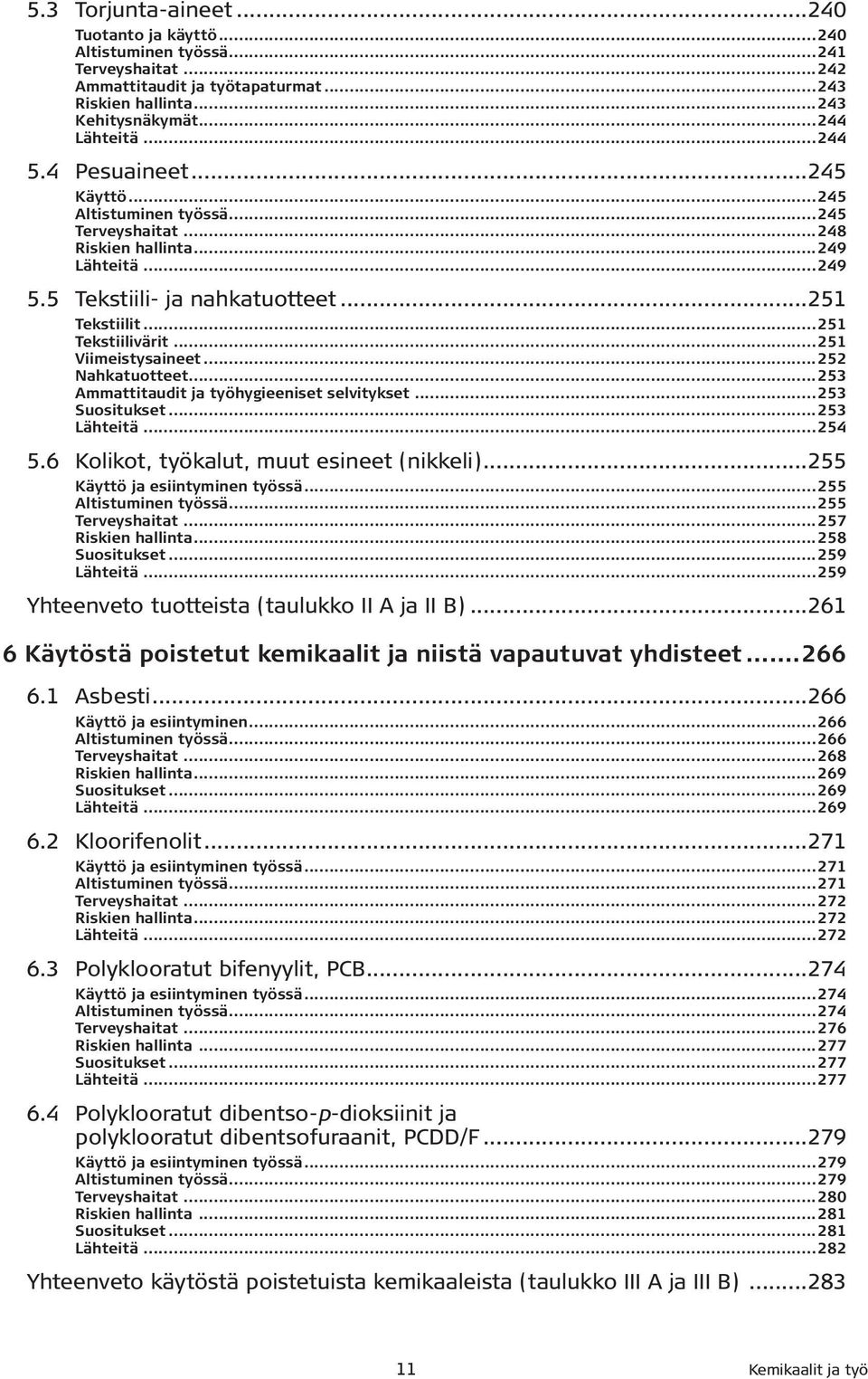 ..251 Viimeistysaineet...252 Nahkatuotteet...253 Ammattitaudit ja työhygieeniset selvitykset...253 Suositukset...253 Lähteitä...254 5.6 Kolikot, työkalut, muut esineet (nikkeli).