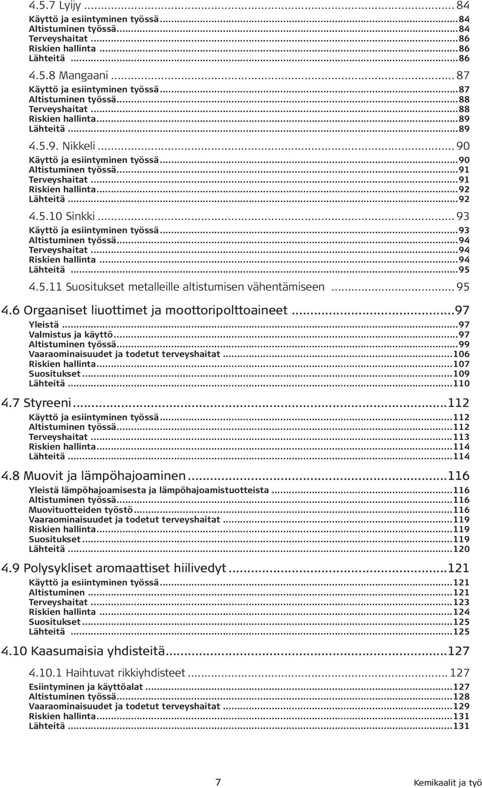 ..92 Lähteitä...92 4.5.10 Sinkki... 93 Käyttö ja esiintyminen työssä...93 Altistuminen työssä...94 Terveyshaitat...94 Riskien hallinta...94 Lähteitä...95 4.5.11 Suositukset metalleille altistumisen vähentämiseen.