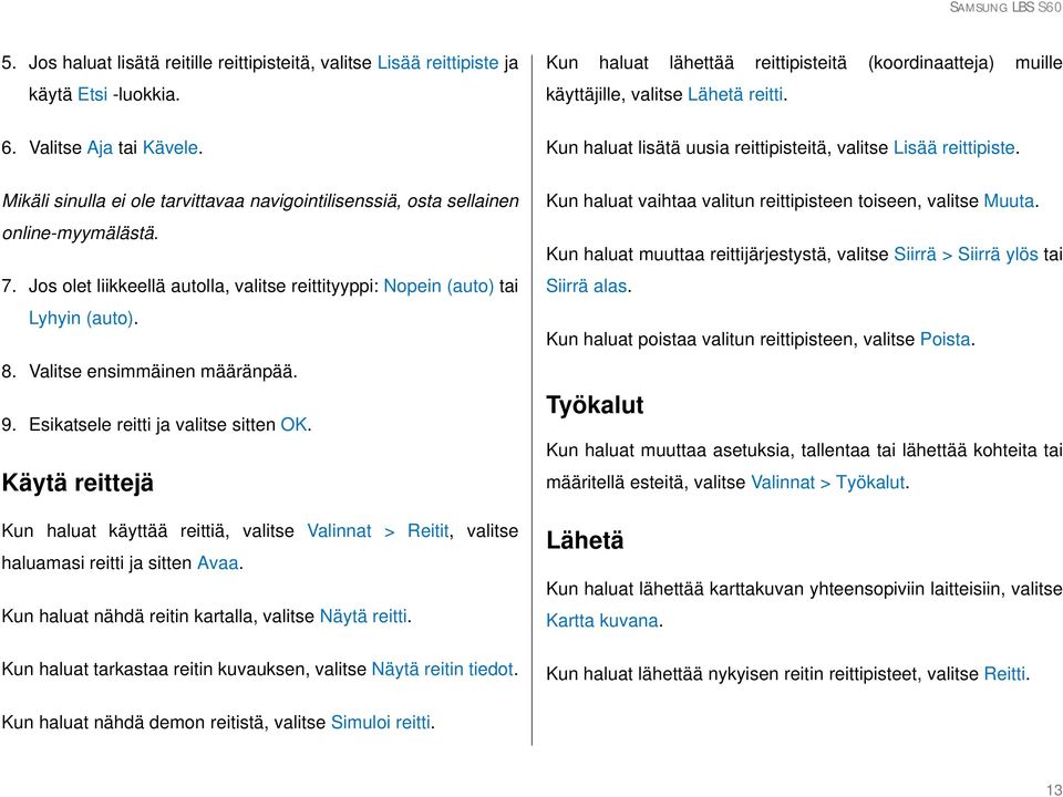 Jos olet liikkeellä autolla, valitse reittityyppi: Nopein (auto) tai Lyhyin (auto). 8. Valitse ensimmäinen määränpää. 9. Esikatsele reitti ja valitse sitten OK.