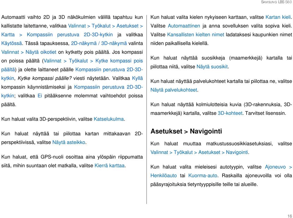 Jos kompassi on poissa päältä (Valinnat > Työkalut > Kytke kompassi pois päältä) ja olette laittaneet päälle Kompassiin perustuva 2D-3Dkytkin, Kytke kompassi päälle? viesti näytetään.