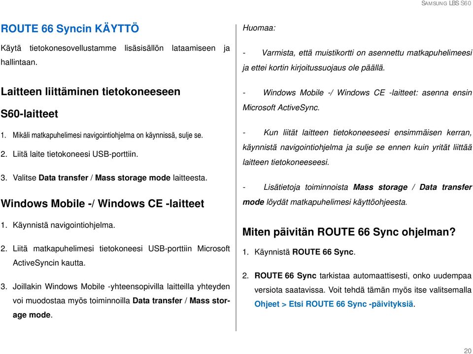 Windows Mobile -/ Windows CE -laitteet 1. Käynnistä navigointiohjelma. 2. Liitä matkapuhelimesi tietokoneesi USB-porttiin Microsoft ActiveSyncin kautta. 3.