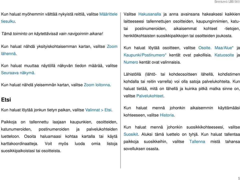 Etsi Kun haluat löytää jonkun tietyn paikan, valitse Valinnat > Etsi. Paikkoja on tallennettu laajaan kaupunkien, osoitteiden, katunumeroiden, postinumeroiden ja palvelukohteiden luetteloon.