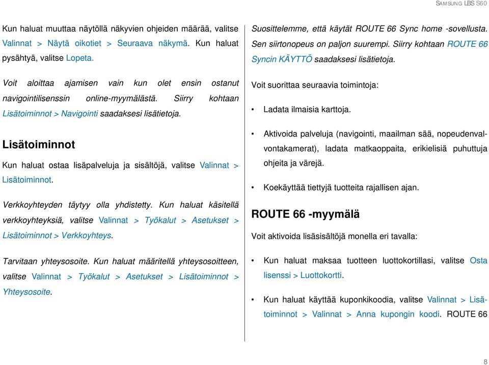 Voit aloittaa ajamisen vain kun olet ensin ostanut navigointilisenssin online-myymälästä. Siirry kohtaan Lisätoiminnot > Navigointi saadaksesi lisätietoja.