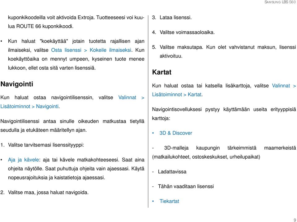 Navigointilisenssi antaa sinulle oikeuden matkustaa tietyllä seudulla ja etukäteen määritellyn ajan. 1. Valitse tarvitsemasi lisenssityyppi: Aja ja kävele: aja tai kävele matkakohteeseesi.