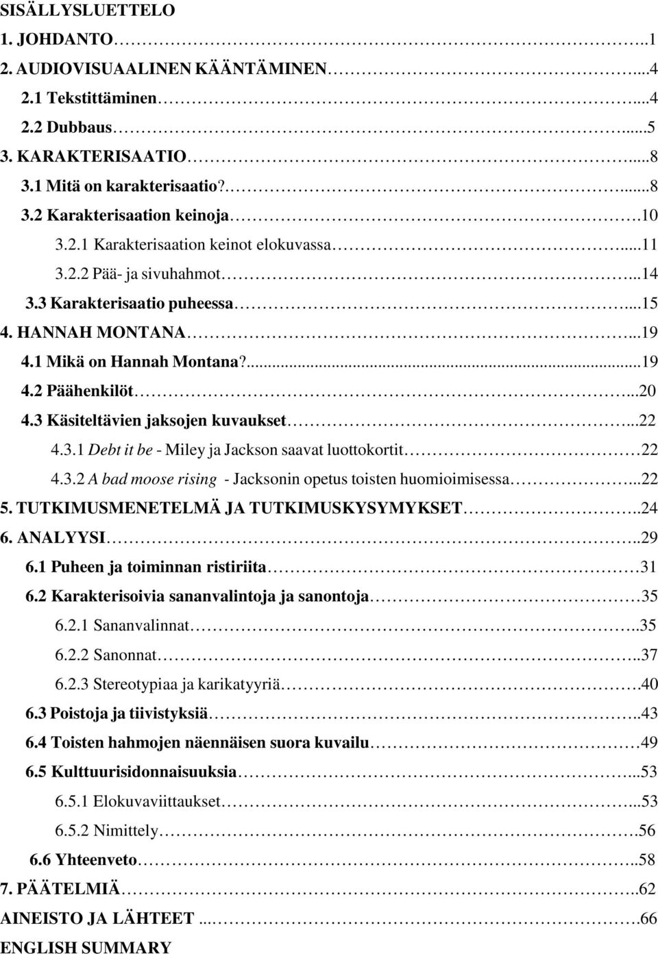 3.2 A bad moose rising - Jacksonin opetus toisten huomioimisessa...22 5. TUTKIMUSMENETELMÄ JA TUTKIMUSKYSYMYKSET..24 6. ANALYYSI..29 6.1 Puheen ja toiminnan ristiriita 31 6.