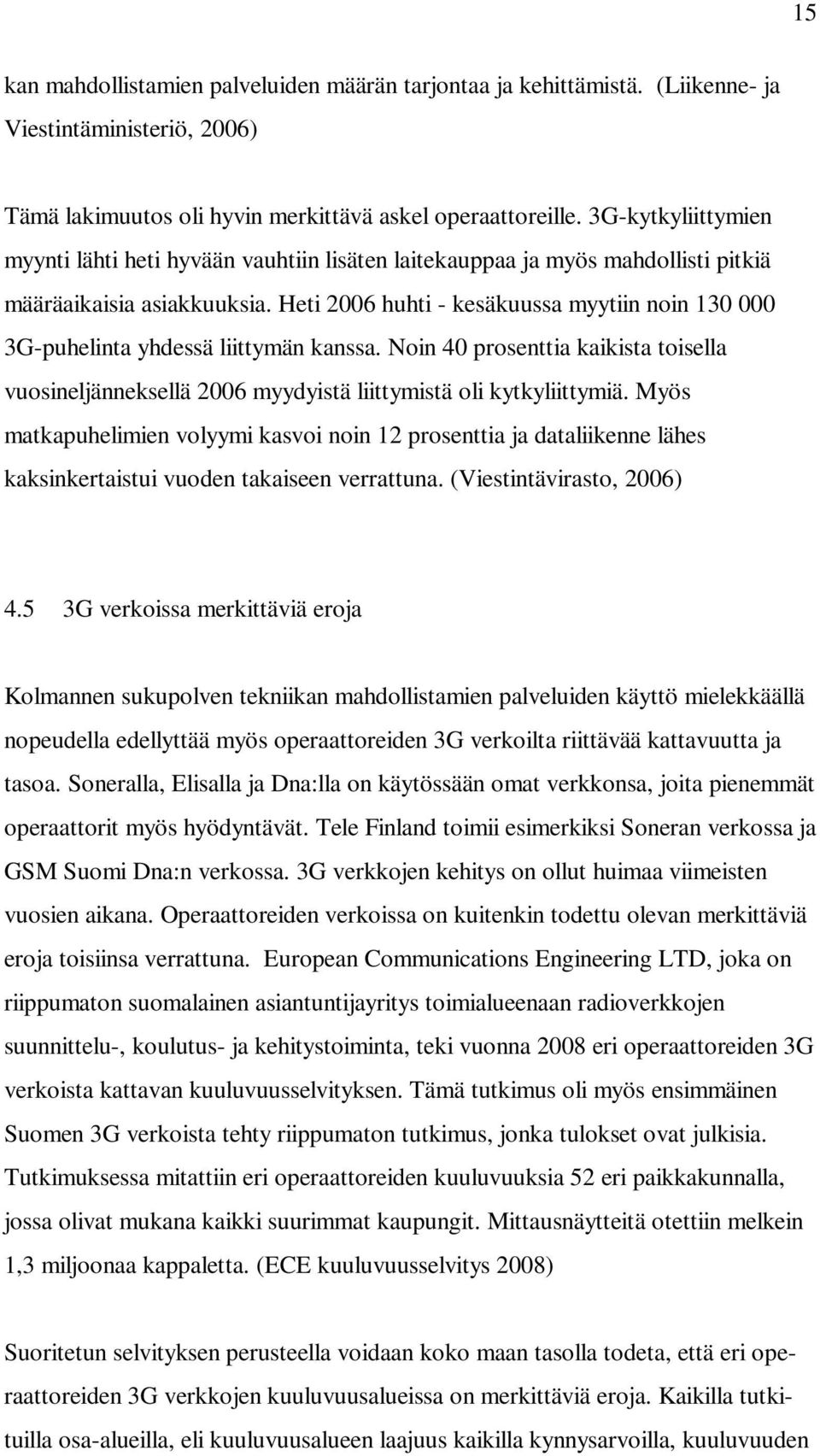 Heti 2006 huhti - kesäkuussa myytiin noin 130 000 3G-puhelinta yhdessä liittymän kanssa. Noin 40 prosenttia kaikista toisella vuosineljänneksellä 2006 myydyistä liittymistä oli kytkyliittymiä.