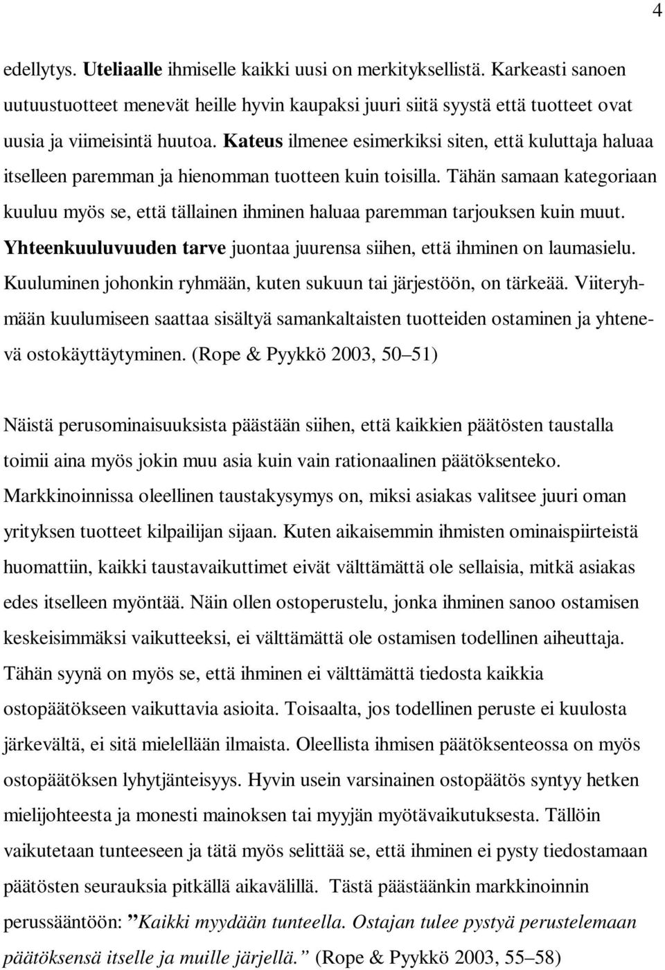 Tähän samaan kategoriaan kuuluu myös se, että tällainen ihminen haluaa paremman tarjouksen kuin muut. Yhteenkuuluvuuden tarve juontaa juurensa siihen, että ihminen on laumasielu.