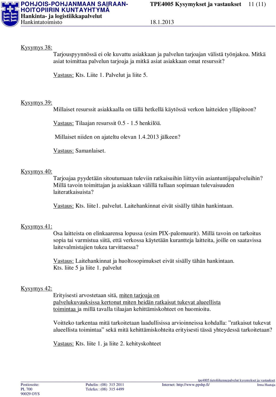 Kysymys 39: Millaiset resurssit asiakkaalla on tällä hetkellä käytössä verkon laitteiden ylläpitoon? Vastaus: Tilaajan resurssit 0.5-1.5 henkilöä. Millaiset niiden on ajateltu olevan 1.4.2013 jälkeen?