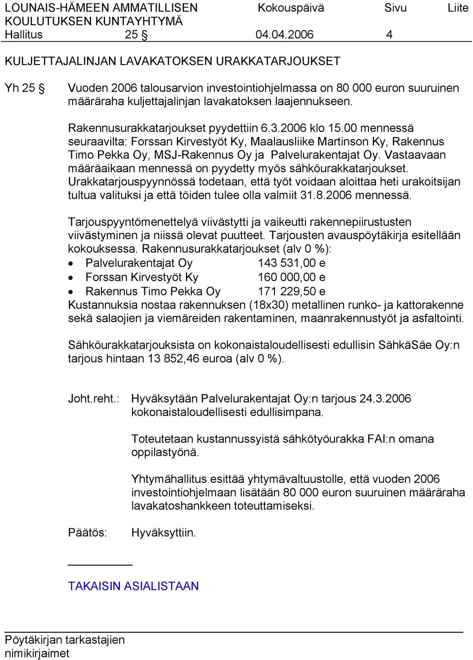 Rakennusurakkatarjoukset pyydettiin 6.3.2006 klo 15.00 mennessä seuraavilta: Forssan Kirvestyöt Ky, Maalausliike Martinson Ky, Rakennus Timo Pekka Oy, MSJ-Rakennus Oy ja Palvelurakentajat Oy.