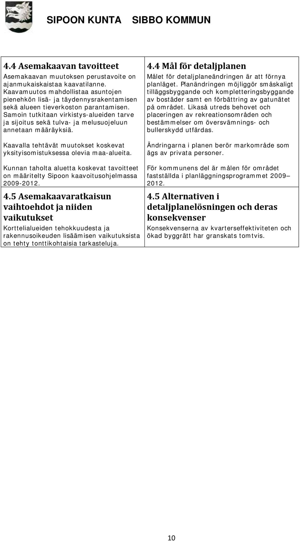 Samoin tutkitaan virkistys-alueiden tarve ja sijoitus sekä tulva- ja melusuojeluun annetaan määräyksiä. Kaavalla tehtävät muutokset koskevat yksityisomistuksessa olevia maa-alueita.