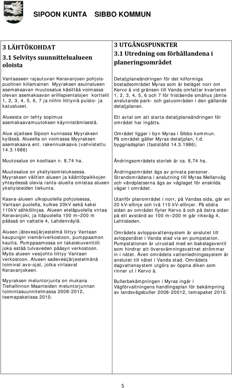 erillispientalojen korttelit 1, 2, 3, 4, 5, 6, 7 ja niihin liittyviä puisto- ja katualueet. Alueesta on tehty sopimus asemakaavamuutoksen käynnistämisestä.