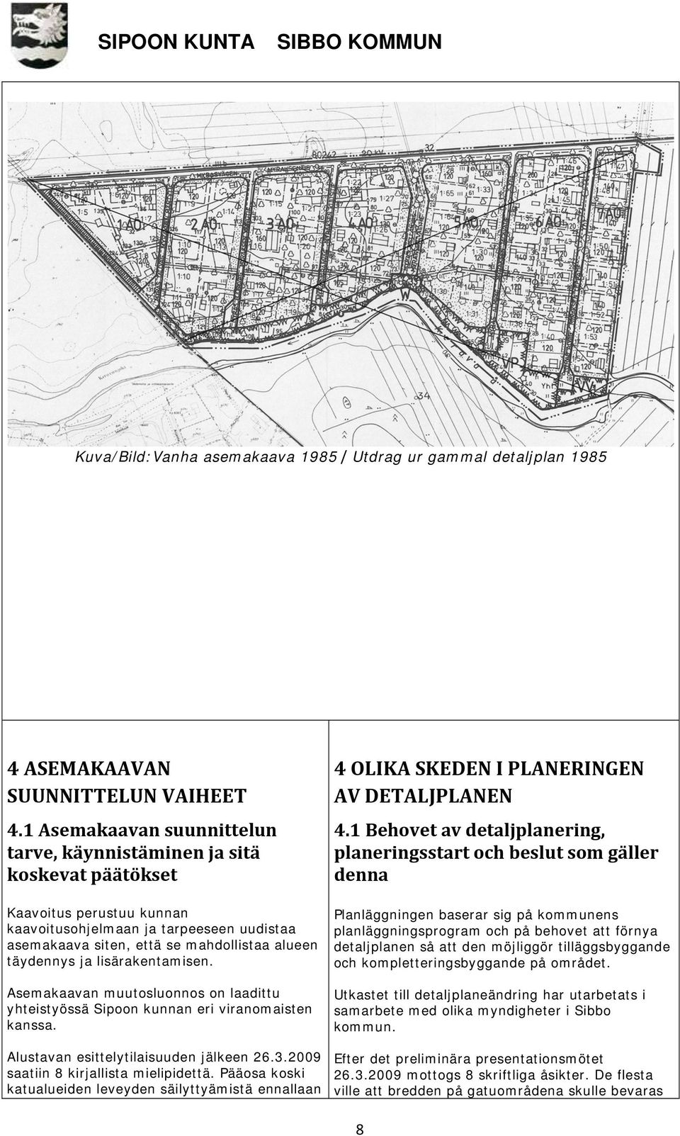 ja lisärakentamisen. Asemakaavan muutosluonnos on laadittu yhteistyössä Sipoon kunnan eri viranomaisten kanssa. Alustavan esittelytilaisuuden jälkeen 26.3.2009 saatiin 8 kirjallista mielipidettä.