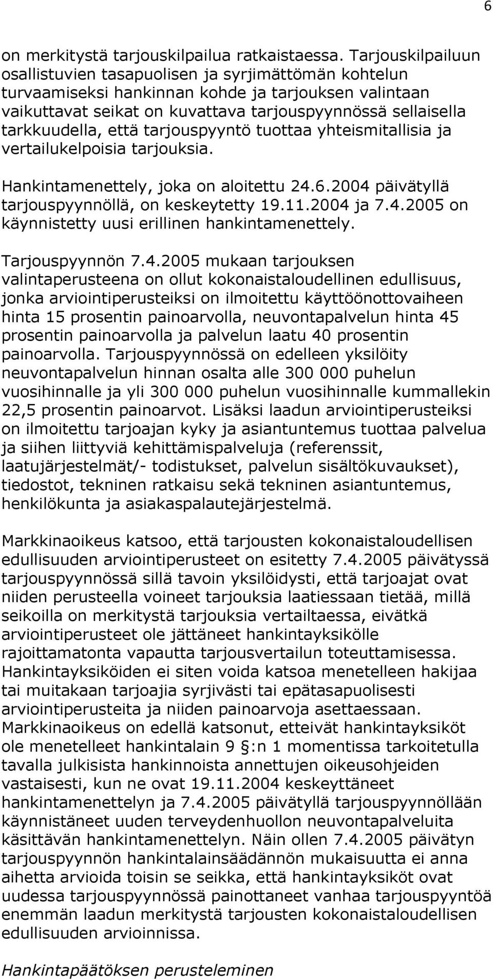 että tarjouspyyntö tuottaa yhteismitallisia ja vertailukelpoisia tarjouksia. Hankintamenettely, joka on aloitettu 24.6.2004 päivätyllä tarjouspyynnöllä, on keskeytetty 19.11.2004 ja 7.4.2005 on käynnistetty uusi erillinen hankintamenettely.