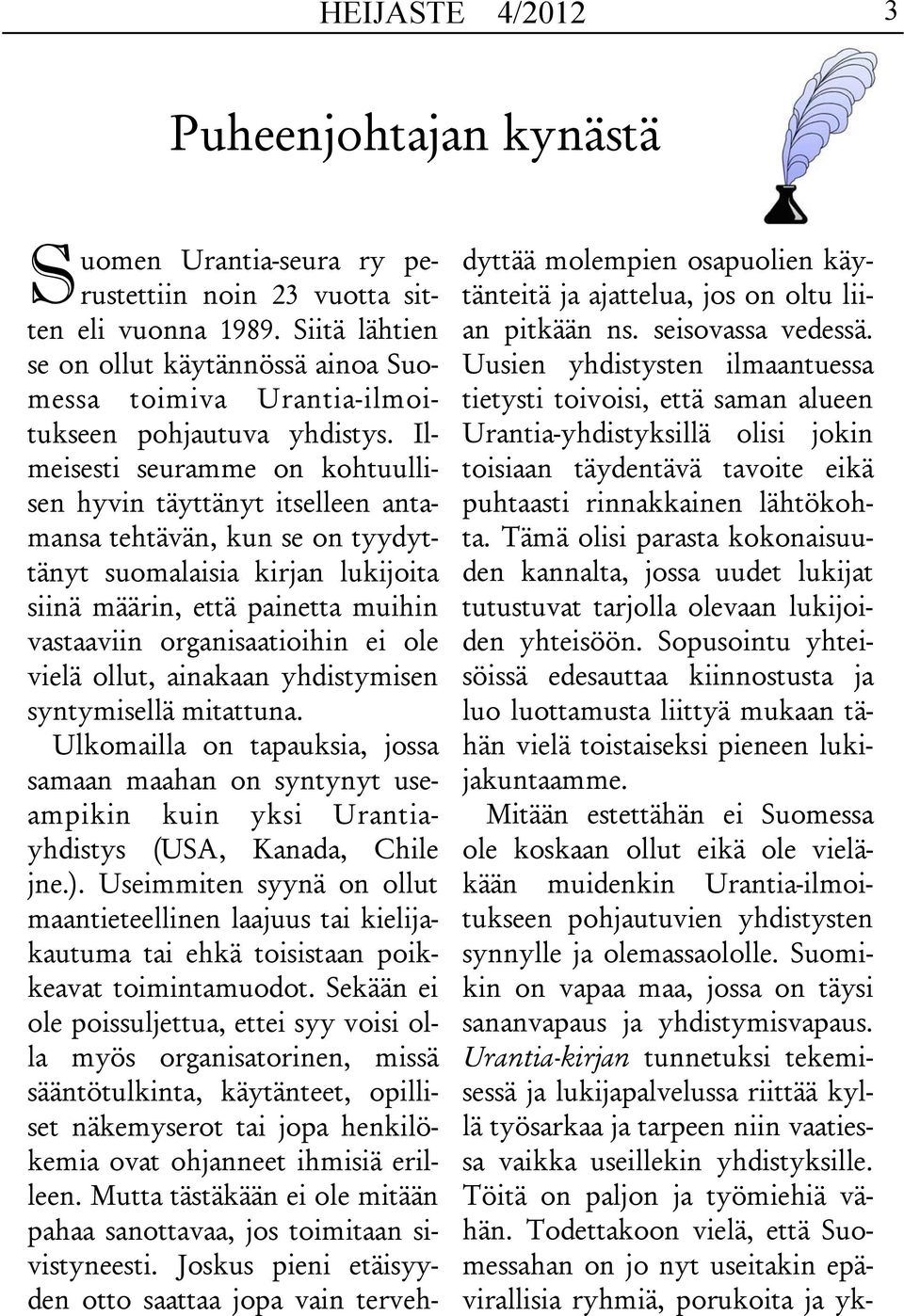 Ilmeisesti seuramme on kohtuullisen hyvin täyttänyt itselleen antamansa tehtävän, kun se on tyydyttänyt suomalaisia kirjan lukijoita siinä määrin, että painetta muihin vastaaviin organisaatioihin ei