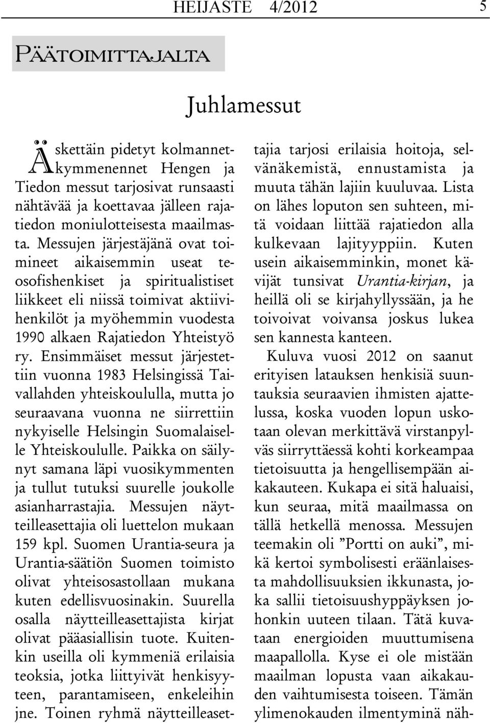 Messujen järjestäjänä ovat toimineet aikaisemmin useat teosofishenkiset ja spiritualistiset liikkeet eli niissä toimivat aktiivihenkilöt ja myöhemmin vuodesta 1990 alkaen Rajatiedon Yhteistyö ry.