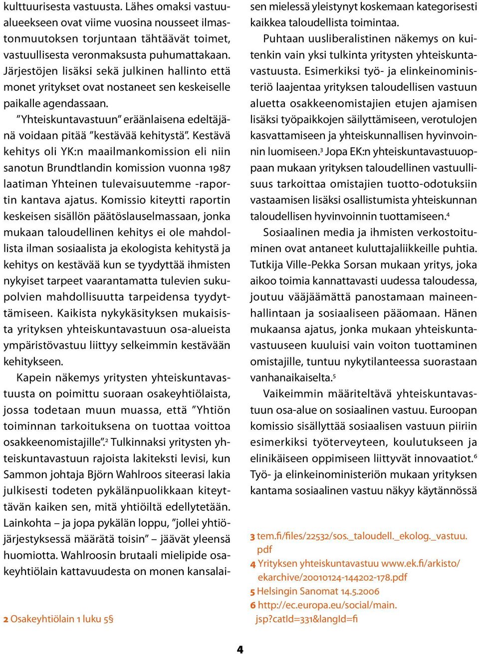 Kestävä kehitys oli YK:n maailmankomission eli niin sanotun Brundtlandin komission vuonna 1987 laatiman Yhteinen tulevaisuutemme -raportin kantava ajatus.