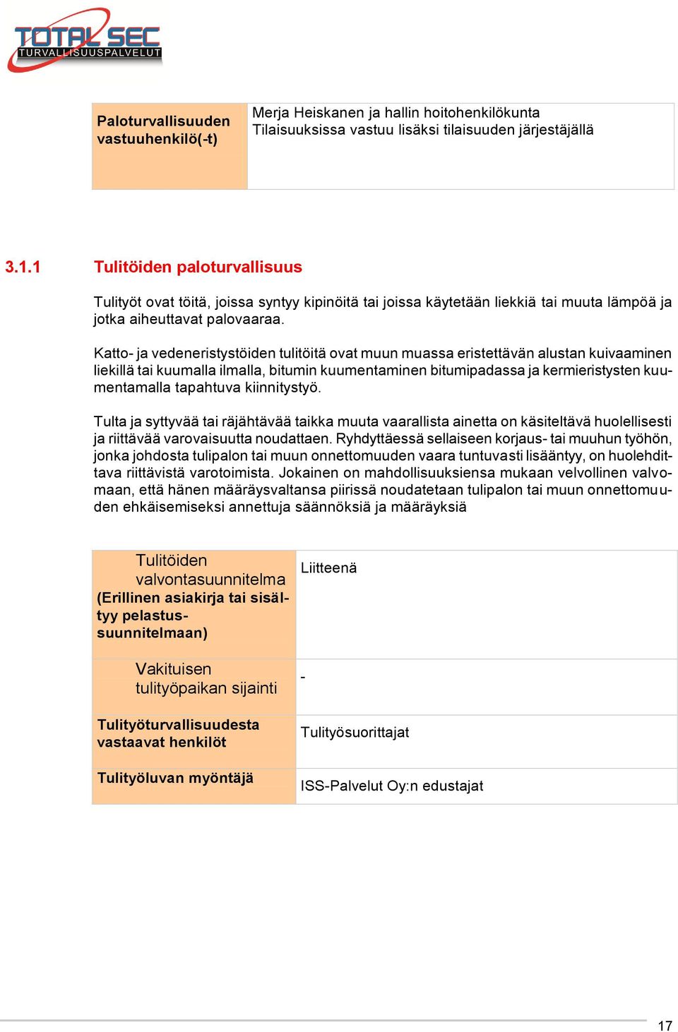 Katto- ja vedeneristystöiden tulitöitä ovat muun muassa eristettävän alustan kuivaaminen liekillä tai kuumalla ilmalla, bitumin kuumentaminen bitumipadassa ja kermieristysten kuumentamalla tapahtuva